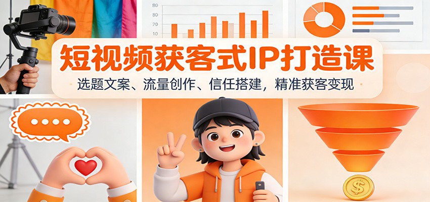 短视频获客式IP打造课：选题文案、流量创作、信任搭建，精准获客变现-87创业网