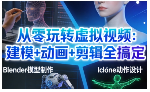 从零玩转虚拟视频：建模+动画+剪辑全搞定，轻松创作出专业级的虚拟视频内容-87创业网