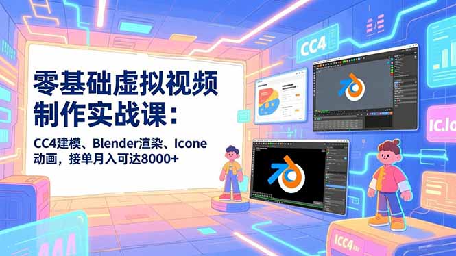 零基础虚拟视频制作实战课：CC4建模、Blender渲染、Iclone动画，接单月入可达8000+-87创业网