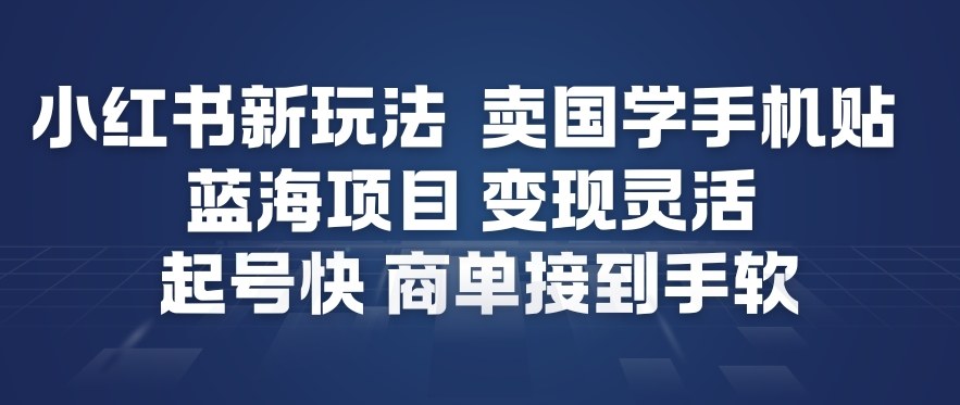 小红书新玩法，卖国学手机贴，蓝海项目，变现灵活，起号快，商单接到手软-87创业网
