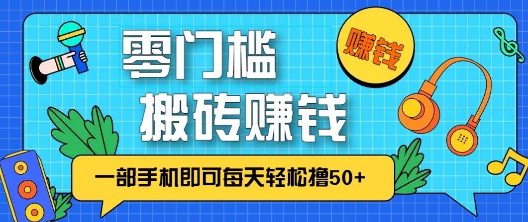 零成本零门槛无脑搬砖赚钱项目，只需一部手机即可每天轻松撸50+-87创业网