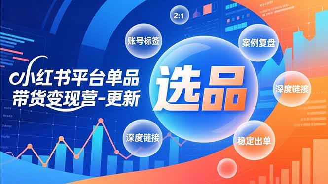 小红书平台单品带货变现营-更新，极致选品、账号标签、案例复盘，深度链接，快速启动稳定出单-87创业网