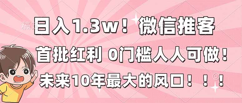 日入1.3w！微信推客，首批红利，未来10年最大的风口，0门槛，人人可做！-87创业网