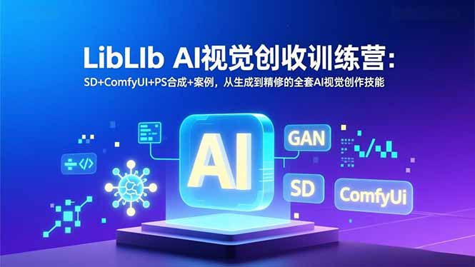 LibLIb AI视觉创收训练营：SD+ComfyUI+PS合成+案例，从生成到精修的全套AI视觉创作技能-87创业网