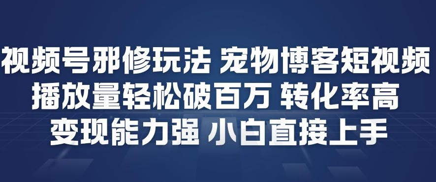 视频号邪修玩法宠物博客短视频，播放量轻松破百万，转化率高，变现能力强，小白直接上手-87创业网