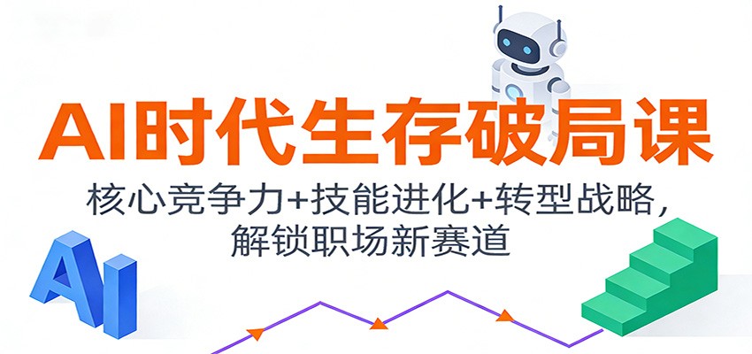 AI时代生存破局课：核心竞争力+技能进化+转型战略，解锁职场新赛道-87创业网