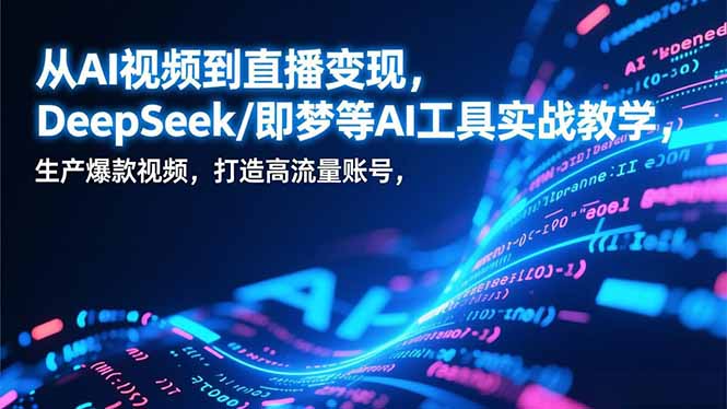 从AI视频到直播变现，DeepSeek/即梦等AI工具实战教学，生产爆款视频，打造高流量账号-87创业网