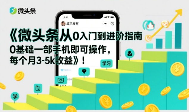 微头条从0入门到进阶指南，0基础一部手机即可操作，每个月3-5k收益-87创业网
