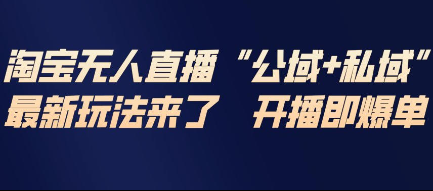 淘宝无人直播完整教程，公试+私域，最新玩法来了，开播即爆单-87创业网