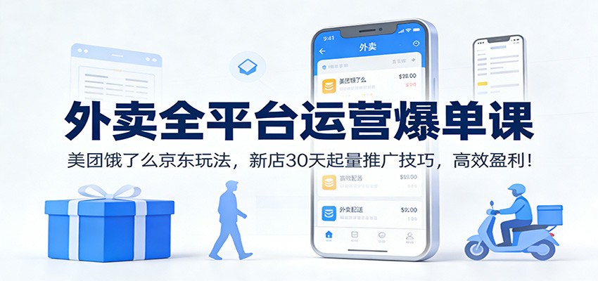 外卖全平台运营爆单课：美团饿了么京东玩法，新店30天起量推广技巧，高效盈利！-87创业网