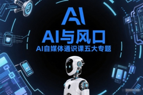 AI自媒体通识课五大专题，AI基础操作篇+AI生活娱乐篇+AI职场提效篇+AI自媒体实操篇+账号创作工具篇-87创业网
