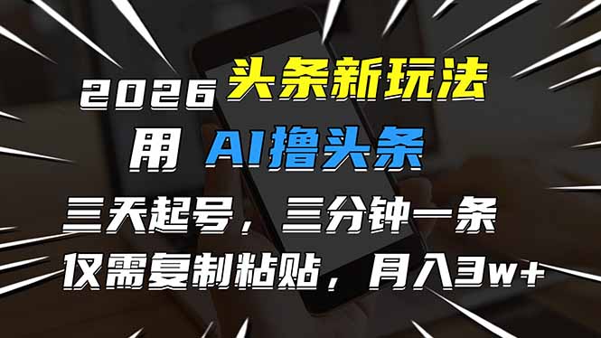 2026最新头条玩法，用AI撸头条，3天必起号，3分钟1条，只需要复制粘贴，简单月入3W+-87创业网