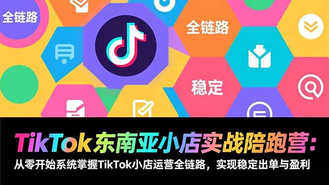 TikTok东南亚小店实战陪跑营：从零开始系统掌握TikTok小店运营全链路，实现稳定出单与盈利-87创业网
