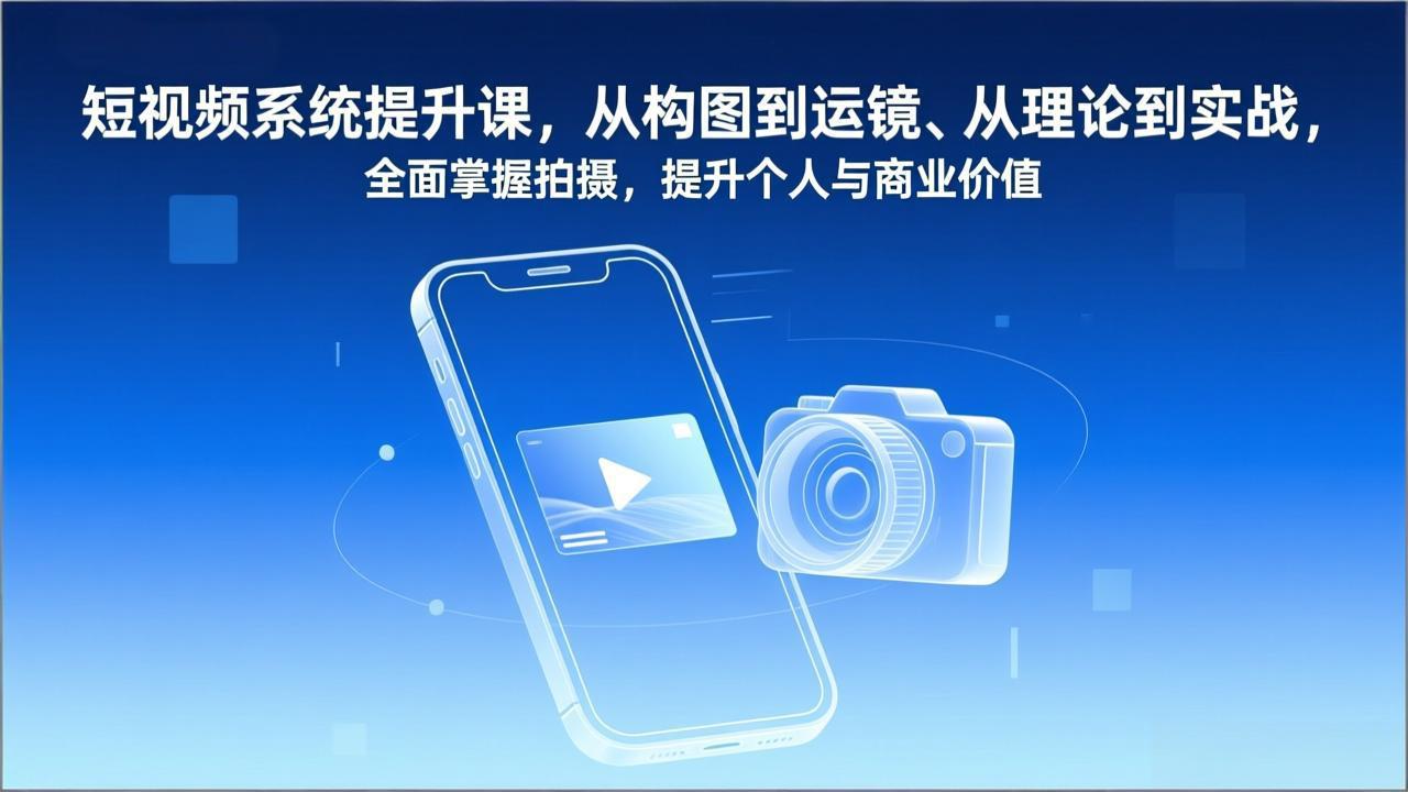 短视频系统提升课，从构图到运镜、从理论到实战，全面掌握拍摄，提升个人与商业价值-87创业网