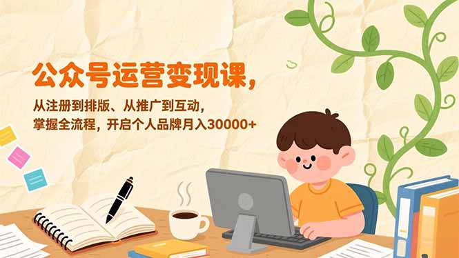 公众号运营变现课，从注册到排版、从推广到互动，掌握全流程，开启个人品牌月入30000+-87创业网
