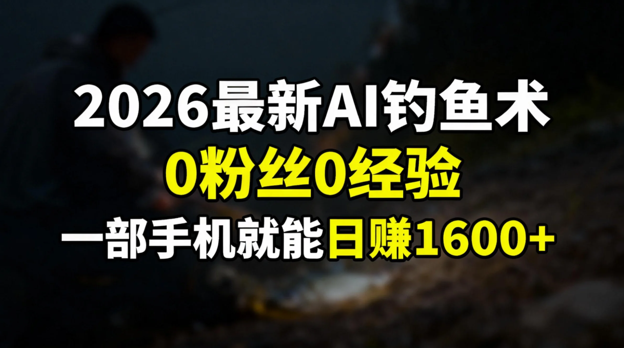 2026最新AI钓鱼术:0粉丝0经验，一部手机就能开启赚钱模式-87创业网