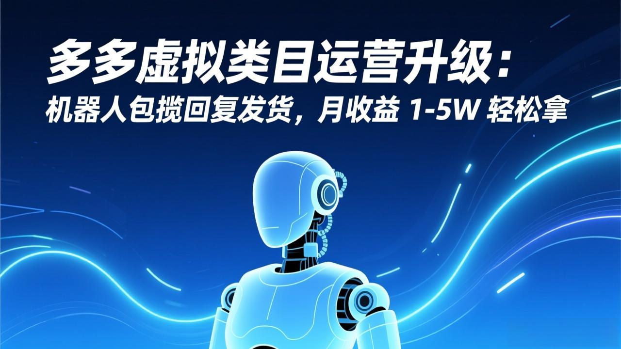 多多虚拟类目运营升级：机器人包揽回复发货，月收益 1-5W 轻松拿-87创业网