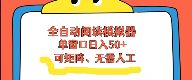 全自动阅读模拟器，单窗口50+靠高效流量获取收益，无需人工，可矩阵操作【揭秘】-87创业网