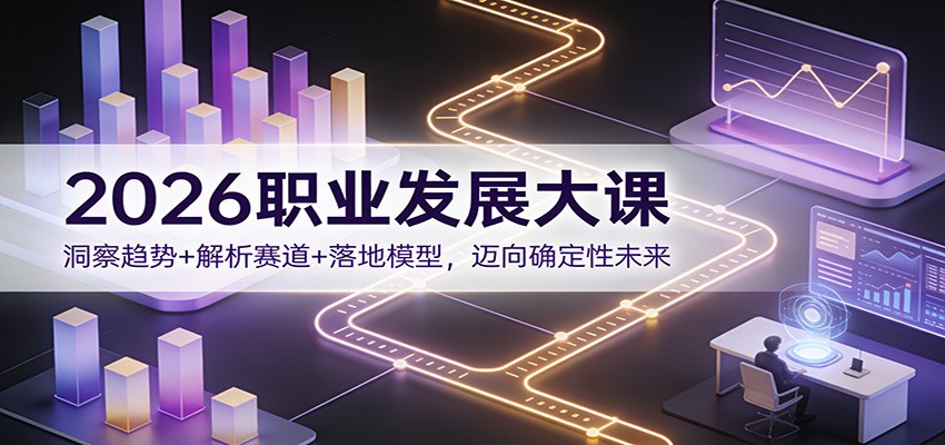 2026职业发展大课：洞察趋势+解析赛道+落地模型，迈向确定性未来-87创业网