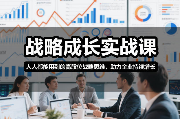 战略成长实战课，人人都能用到的高段位战略思维，助力企业持续增长-87创业网