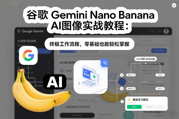 谷歌Gemini Nano Banana AI图像实战教程：终极工作流程，零基础也能轻松掌握-87创业网