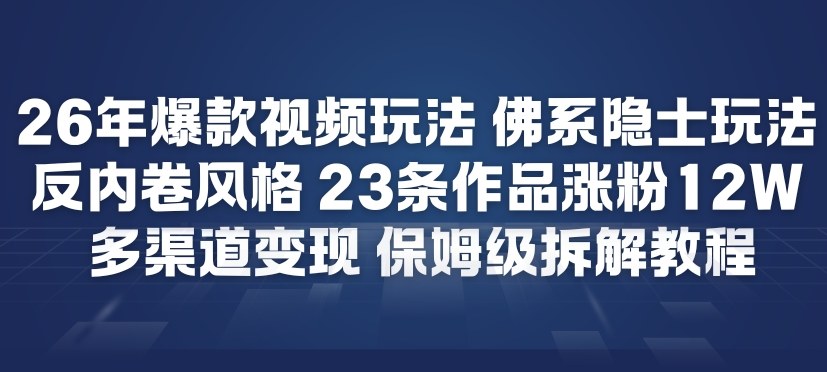 26年爆款短视频玩法，佛系隐士玩法，反内卷视频风格，23条作品涨粉12W，多渠道变现-87创业网