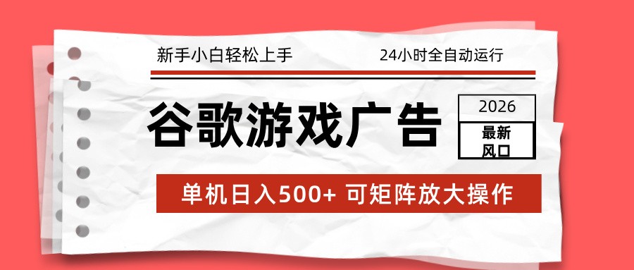 2026最新谷歌游戏广告 单机日入500+ 24小时全自动运行，新手小白轻松玩转-87创业网
