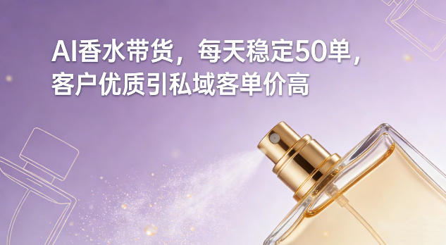 AI香水带货，每天稳定50单，客户优质引私域客单价高-87创业网