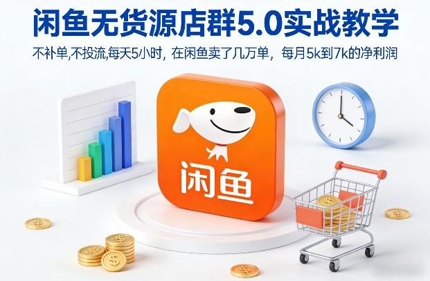 闲鱼无货源店群5.0实战教学，不补单，不投流，每天5小时，在闲鱼卖了几万单，每月5k到7k的净利润-87创业网