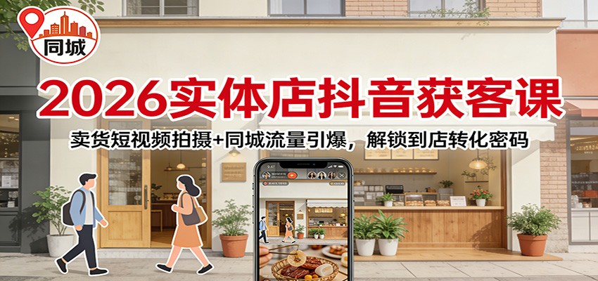 2026实体店抖音获客：卖货短视频拍摄+同城流量引爆，解锁到店转化密码-87创业网