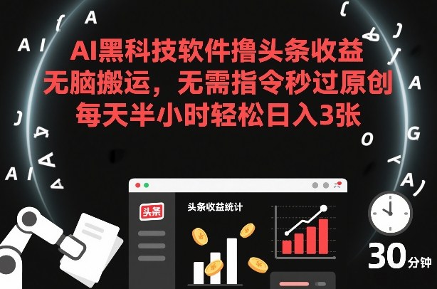 AI黑科技软件撸头条收益，无脑搬运，无需指令秒过原创，每天半小时轻松日入3张【揭秘】-87创业网