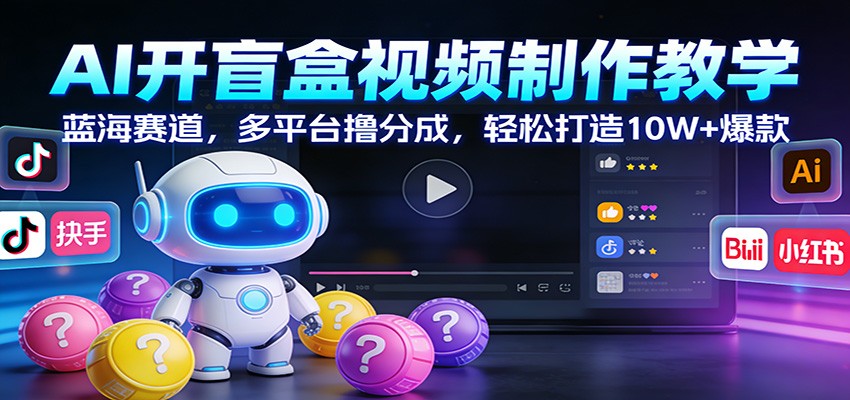 AI开盲盒视频制作教学：蓝海赛道，多平台撸分成，轻松打造10W+爆款-87创业网