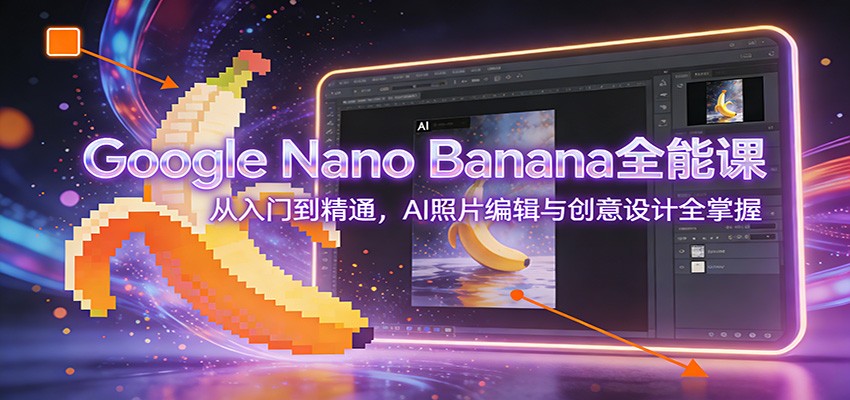 Google Nano Banana全能课：从入门到精通，AI照片编辑与创意设计全掌握-87创业网