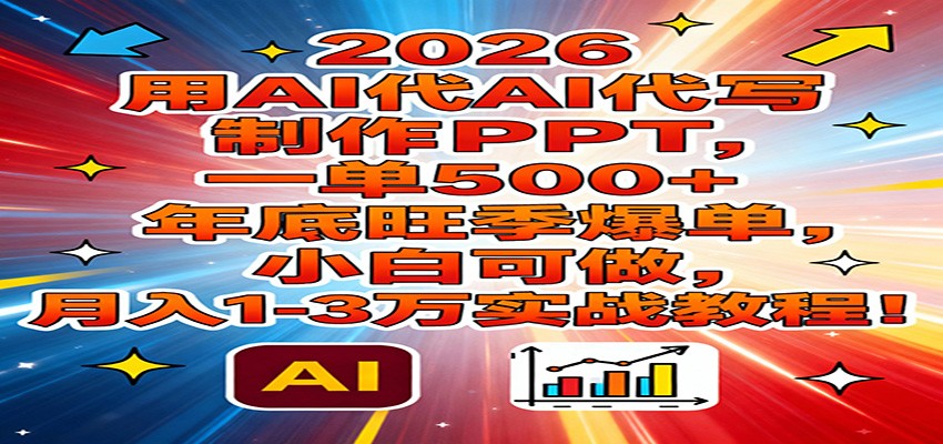 2026用AI代写制作PPT，一单500+，年底旺季爆单，小白可做，月入1-3万实战教程-87创业网