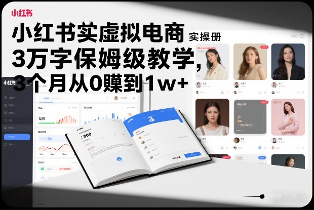 小红书虚拟电商实操手册，3万字保姆级教学，3个月从0賺到1w+-87创业网