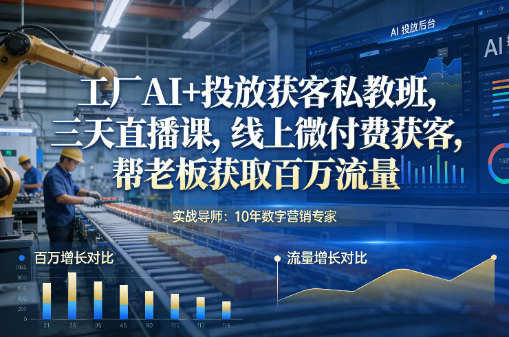 工厂AI+投放获客私教班，三天直播课，线上微付费获客，帮老板获取百万流量-87创业网