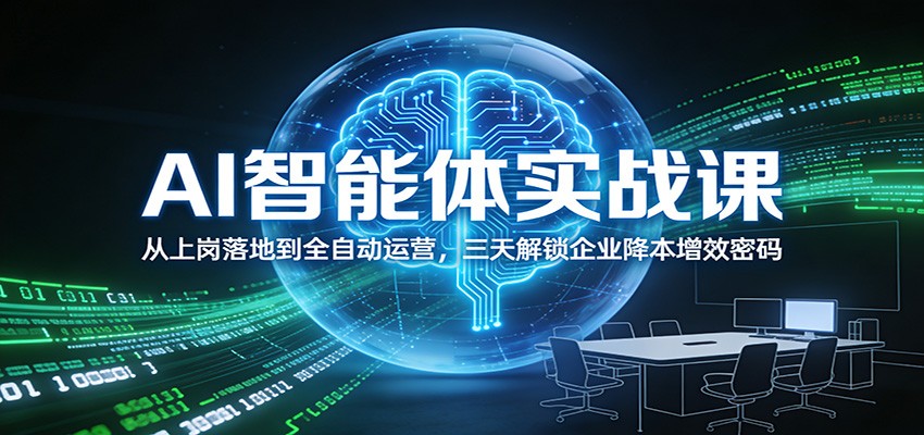 AI智能体实战课：从上岗落地到全自动运营，三天解锁企业降本增效密码-87创业网