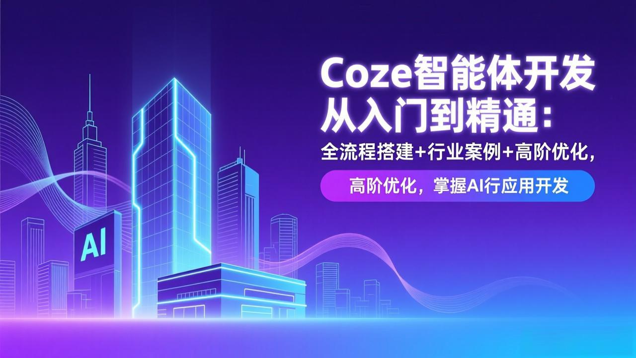 Coze智能体开发从入门到精通：全流程搭建+行业案例+高阶优化，掌握AI应用开发-87创业网
