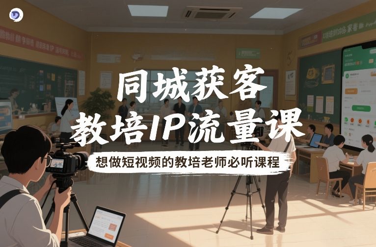 同城获客，教培IP流量课，想做短视频的教培老师必听课程-87创业网
