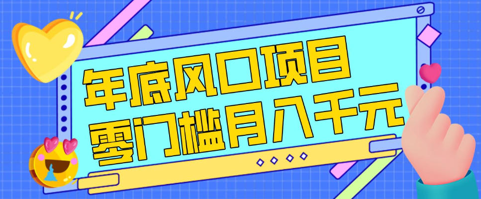 每年节假日年底风口项目，新人小白也能上手，零成本零门槛月入1w+(附渠道)【揭秘】-副业终点站