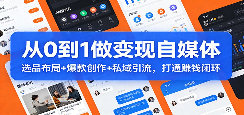 从0到1做变现自媒体：选品布局+ 爆款创作+私域引流，打通赚钱闭环-副业终点站