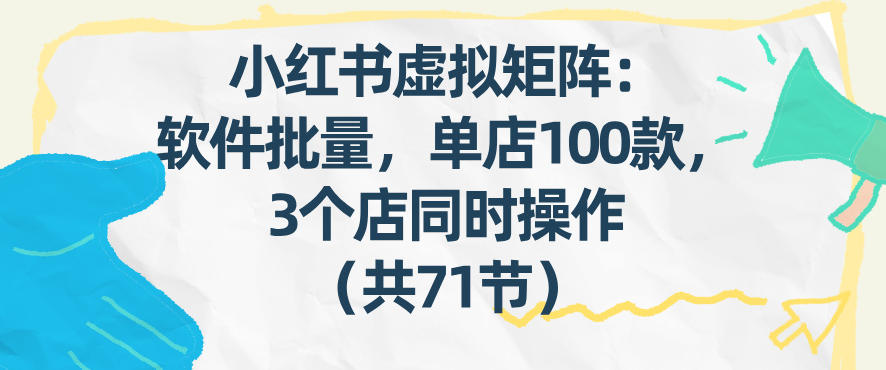 小红书虚拟矩阵：软件批量发笔记，单店100款，3个店同时操作(共71节)-副业终点站