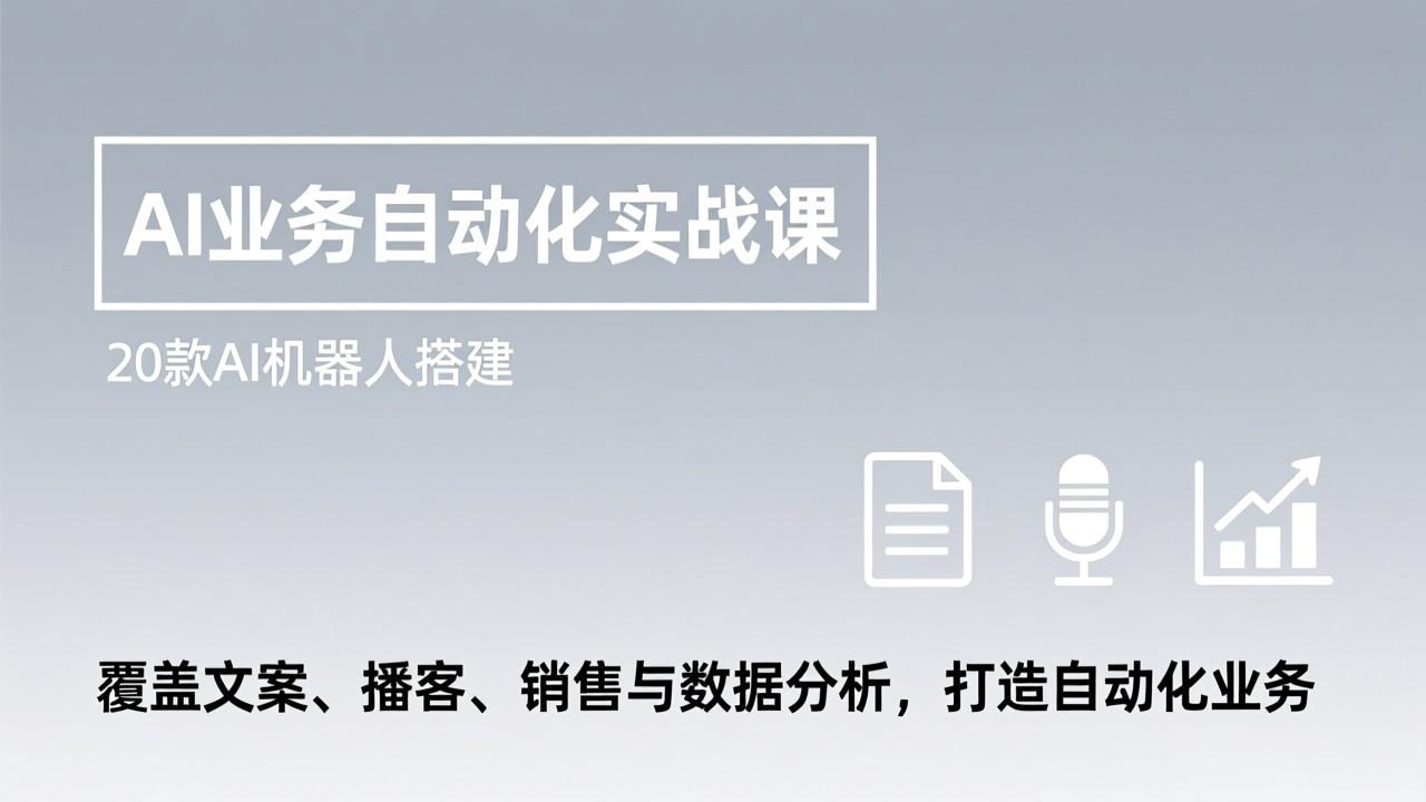 AI业务自动化实战课，20款AI机器人搭建，覆盖文案、播客、销售与数据分析，打造自动化业务-副业终点站