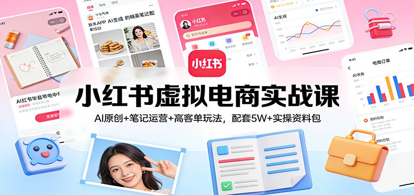 小红书虚拟电商实战课：AI原创+笔记运营+高客单玩法，配套5W+实操资料包-副业终点站
