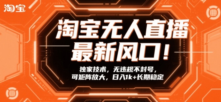 淘宝无人直播最新风口！独家技术，无违规不封号，可矩阵放大，日入1k+长期稳定【揭秘】-副业终点站