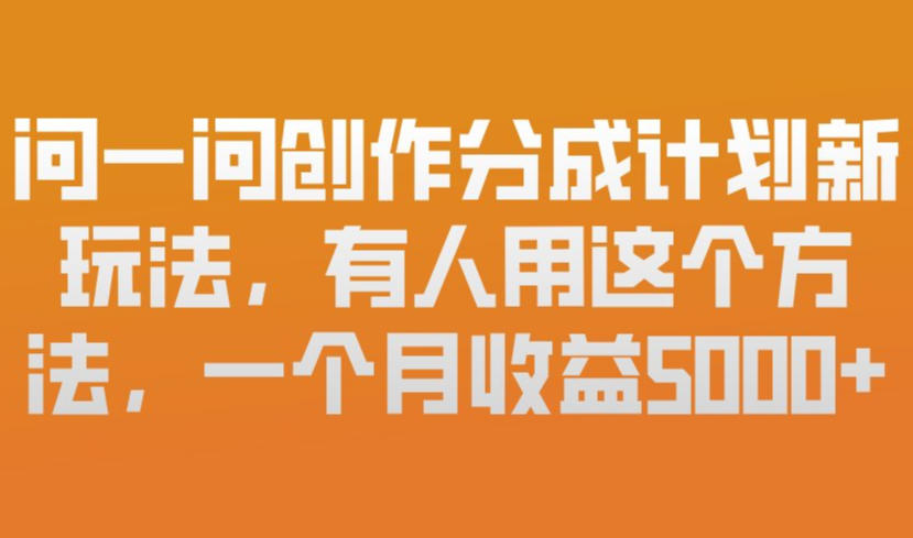 问一问创作分成计划新玩法，有人用这个方法，一个月收益5k，新手友好，有微信就能做【揭秘】-副业终点站