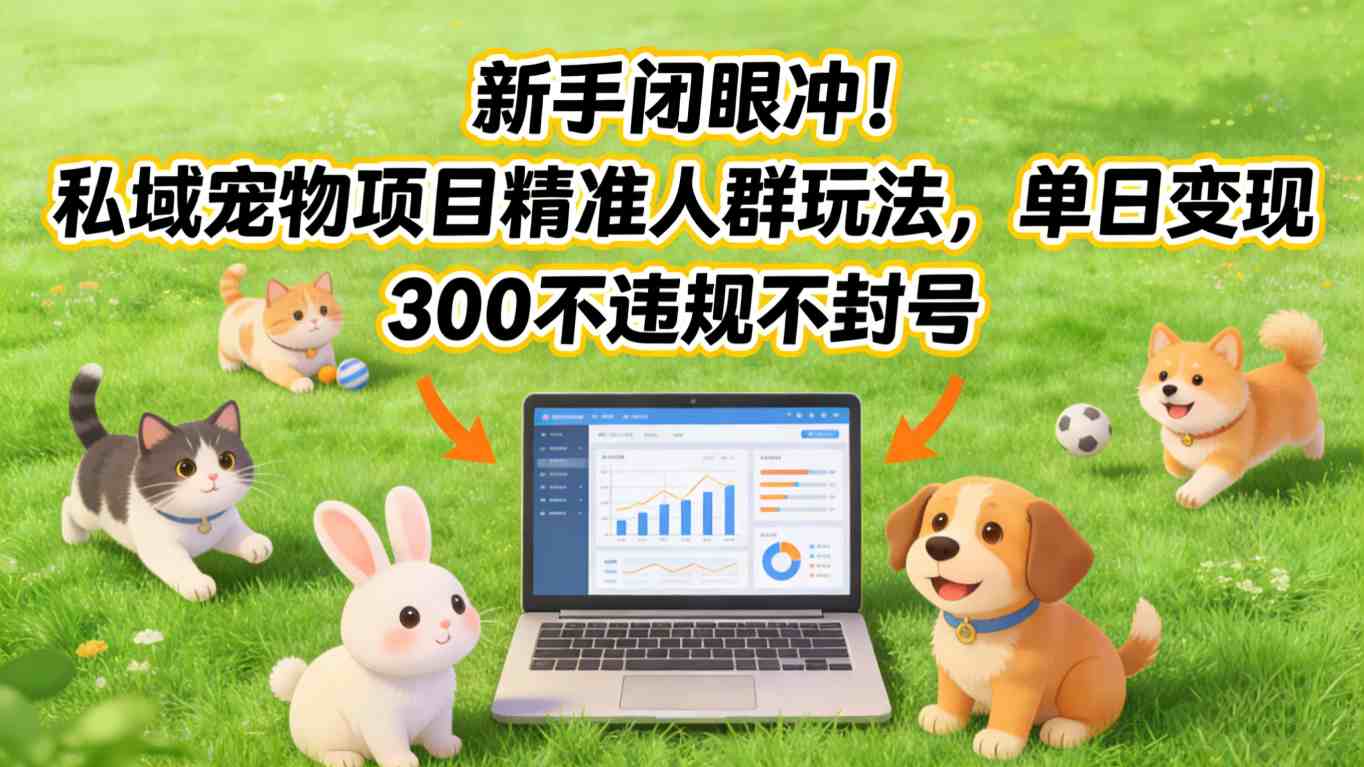 新手闭眼冲！私域宠物项目精准人群玩法，单日变现3张不违规不封号-副业终点站