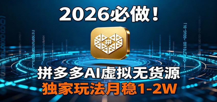 2026 必做！拼多多 AI 虚拟无货源，独家玩法月稳 1-2W-副业终点站