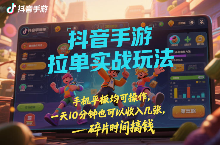 抖音手游拉单实战玩法，手机平板均可操作，一天10分钟也可以收入几张，碎片时间搞钱【揭秘】-副业终点站