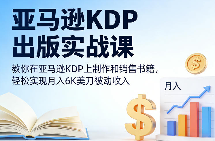 亚马逊KDP出版实战课,教你在亚马逊KDP上制作和销售书籍,轻松实现月入6K美刀被动收入-副业终点站
